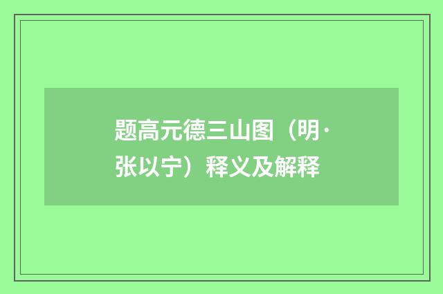 题高元德三山图（明·张以宁）释义及解释