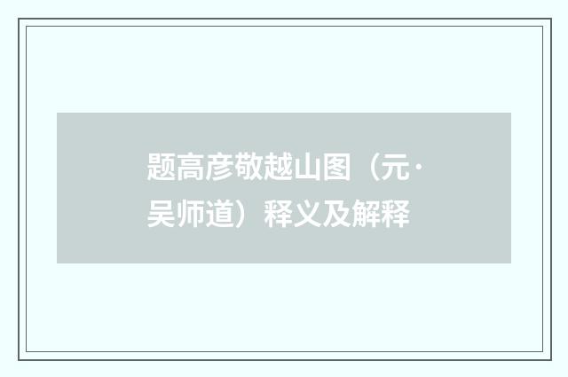 题高彦敬越山图（元·吴师道）释义及解释