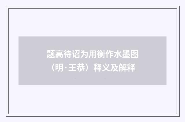 题高待诏为用衡作水墨图（明·王恭）释义及解释