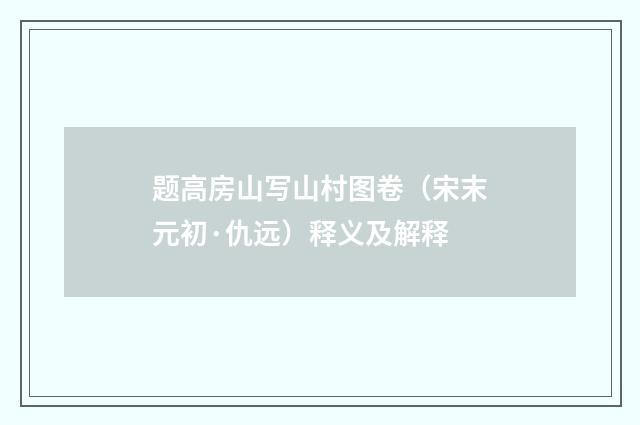 题高房山写山村图卷（宋末元初·仇远）释义及解释