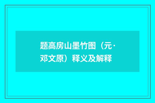 题高房山墨竹图（元·邓文原）释义及解释