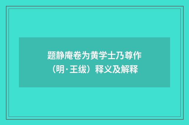 题静庵卷为黄学士乃尊作（明·王绂）释义及解释