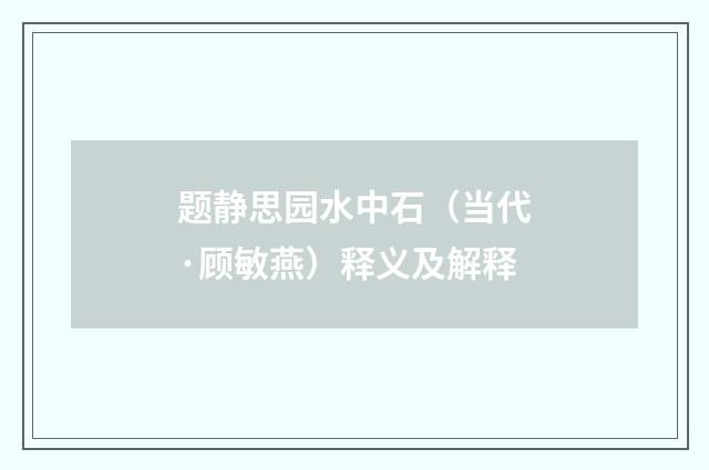 题静思园水中石（当代·顾敏燕）释义及解释