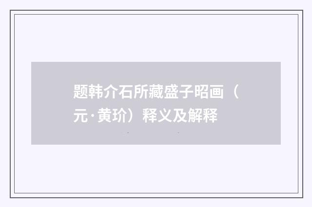 题韩介石所藏盛子昭画（元·黄玠）释义及解释
