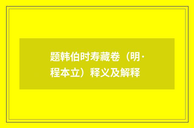 题韩伯时寿藏卷（明·程本立）释义及解释