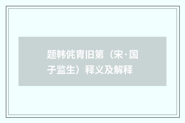 题韩侂胄旧第（宋·国子监生）释义及解释