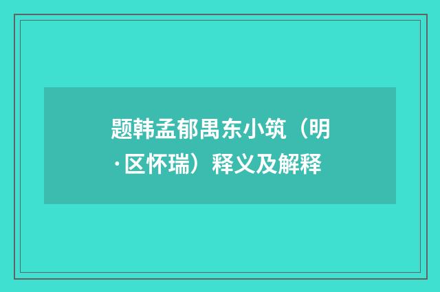 题韩孟郁禺东小筑（明·区怀瑞）释义及解释