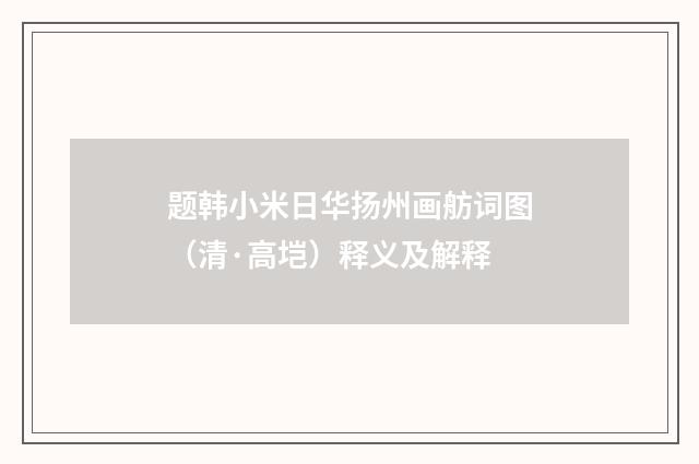 题韩小米日华扬州画舫词图（清·高垲）释义及解释