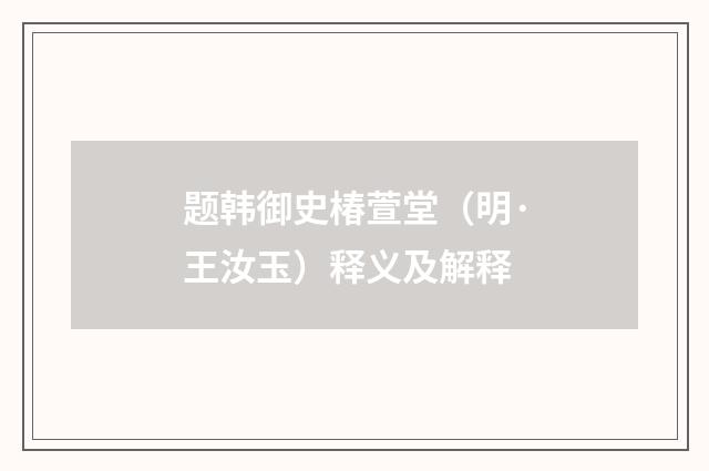 题韩御史椿萱堂（明·王汝玉）释义及解释