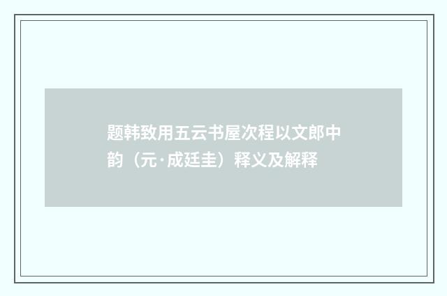 题韩致用五云书屋次程以文郎中韵（元·成廷圭）释义及解释