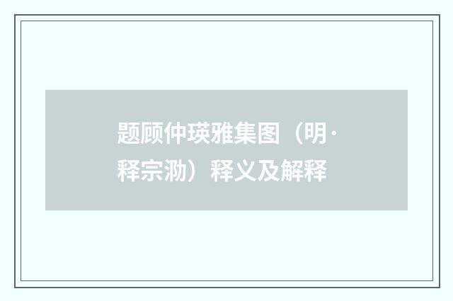 题顾仲瑛雅集图（明·释宗泐）释义及解释