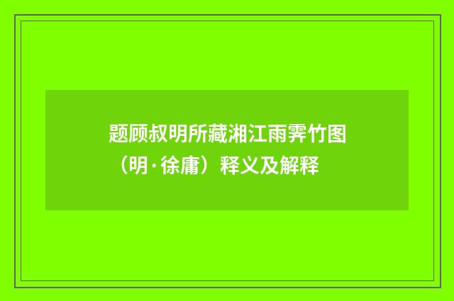 题顾叔明所藏湘江雨霁竹图（明·徐庸）释义及解释