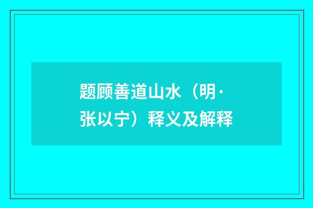 题顾善道山水（明·张以宁）释义及解释