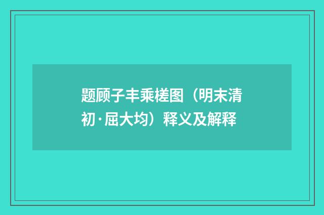 题顾子丰乘槎图（明末清初·屈大均）释义及解释