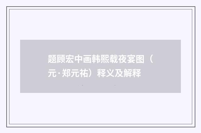 题顾宏中画韩熙载夜宴图（元·郑元祐）释义及解释