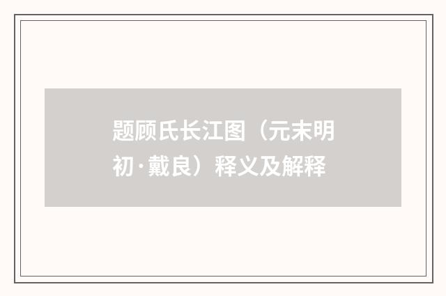 题顾氏长江图（元末明初·戴良）释义及解释