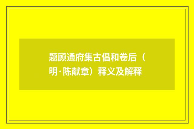 题顾通府集古倡和卷后（明·陈献章）释义及解释