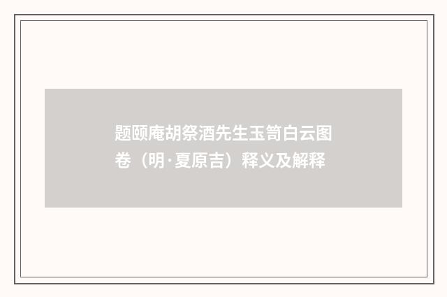 题颐庵胡祭酒先生玉笥白云图卷（明·夏原吉）释义及解释