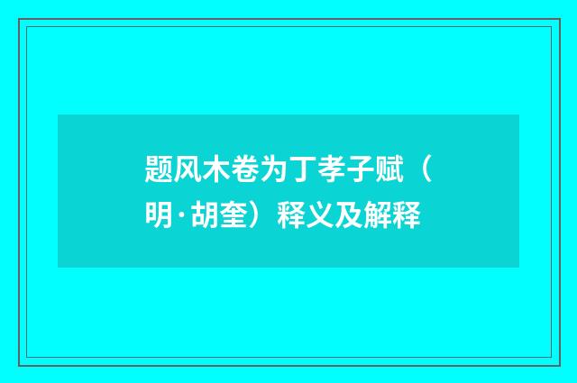 题风木卷为丁孝子赋（明·胡奎）释义及解释