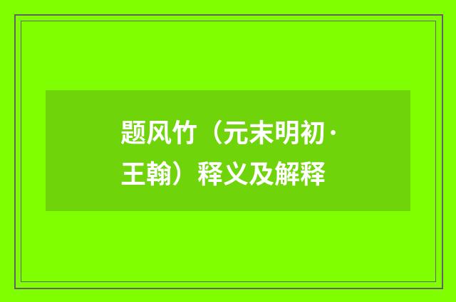 题风竹（元末明初·王翰）释义及解释