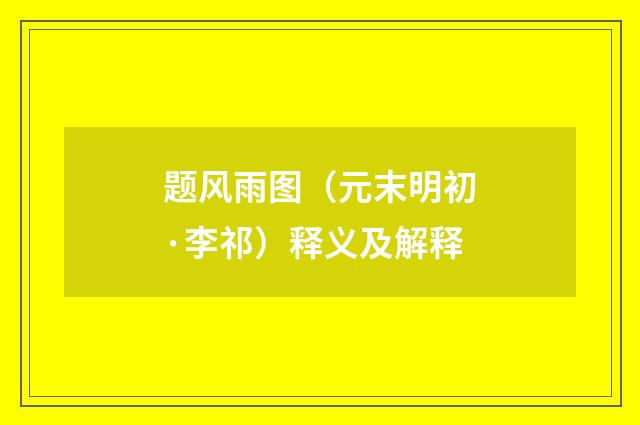题风雨图（元末明初·李祁）释义及解释