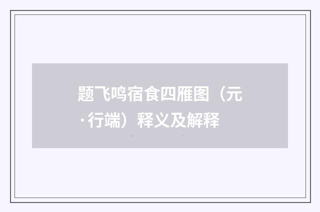 题飞鸣宿食四雁图（元·行端）释义及解释