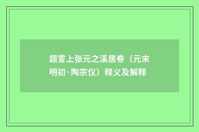题霅上张元之溪居卷（元末明初·陶宗仪）释义及解释