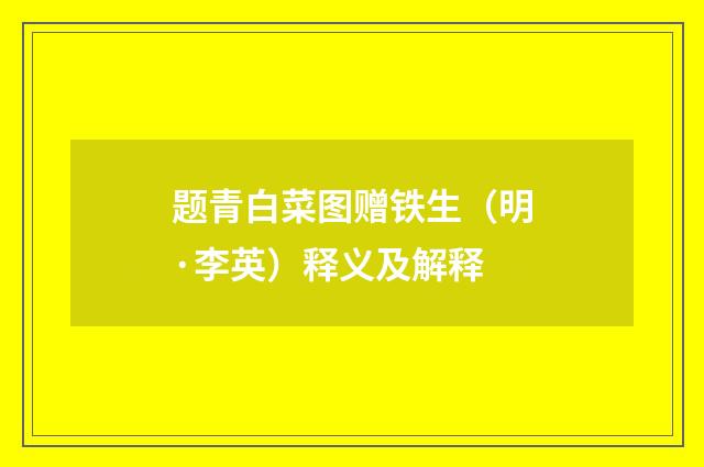 题青白菜图赠铁生（明·李英）释义及解释