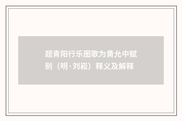 题青阳行乐图歌为黄允中赋别（明·刘崧）释义及解释