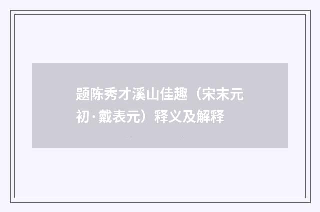 题陈秀才溪山佳趣（宋末元初·戴表元）释义及解释