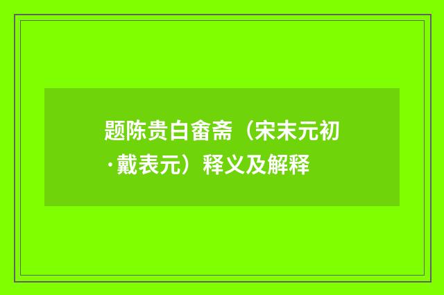 题陈贵白畬斋（宋末元初·戴表元）释义及解释