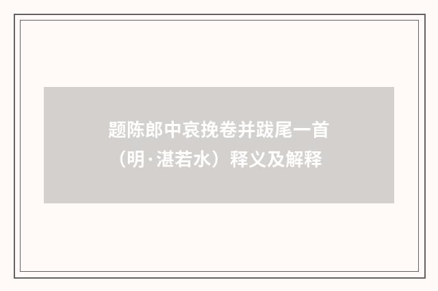 题陈郎中哀挽卷并跋尾一首（明·湛若水）释义及解释