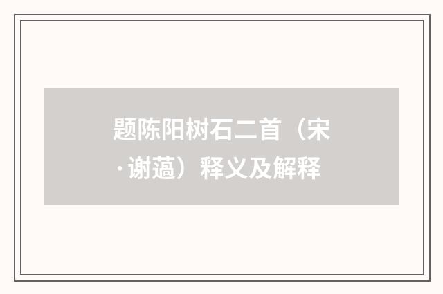题陈阳树石二首（宋·谢薖）释义及解释