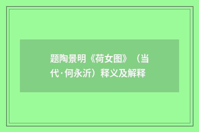 题陶景明《荷女图》（当代·何永沂）释义及解释