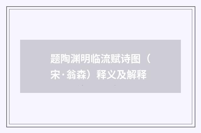 题陶渊明临流赋诗图（宋·翁森）释义及解释