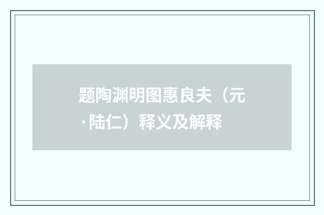 题陶渊明图惠良夫（元·陆仁）释义及解释