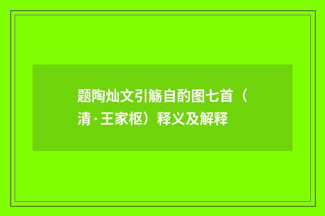 题陶灿文引觞自酌图七首（清·王家枢）释义及解释