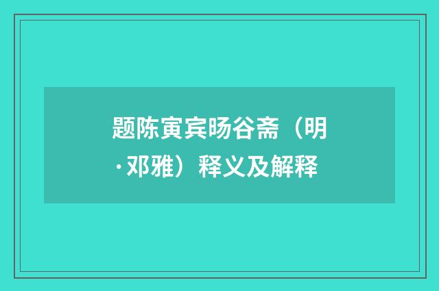 题陈寅宾旸谷斋（明·邓雅）释义及解释