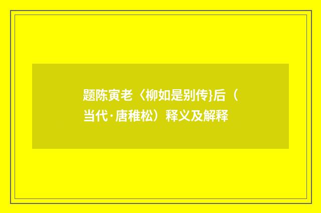 题陈寅老〈柳如是别传}后（当代·唐稚松）释义及解释