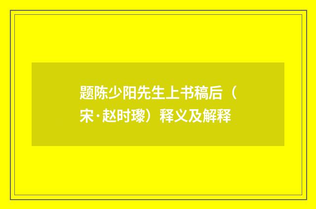 题陈少阳先生上书稿后（宋·赵时瓈）释义及解释