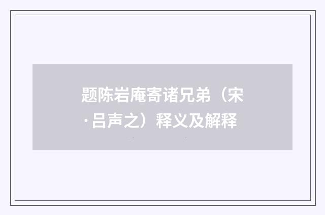题陈岩庵寄诸兄弟（宋·吕声之）释义及解释