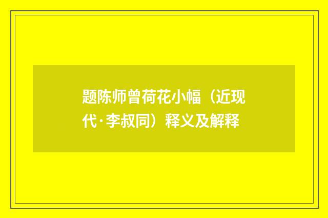 题陈师曾荷花小幅（近现代·李叔同）释义及解释