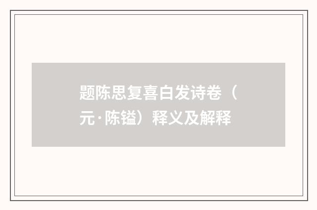 题陈思复喜白发诗卷（元·陈镒）释义及解释