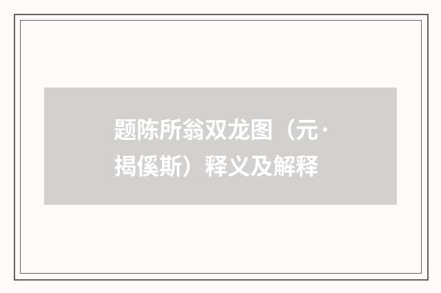 题陈所翁双龙图（元·揭傒斯）释义及解释