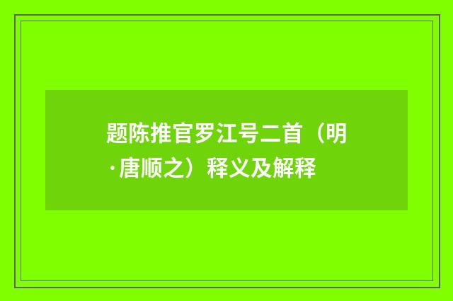 题陈推官罗江号二首（明·唐顺之）释义及解释