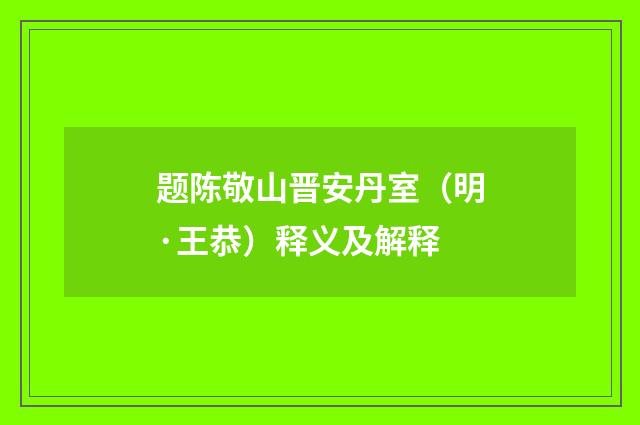 题陈敬山晋安丹室（明·王恭）释义及解释