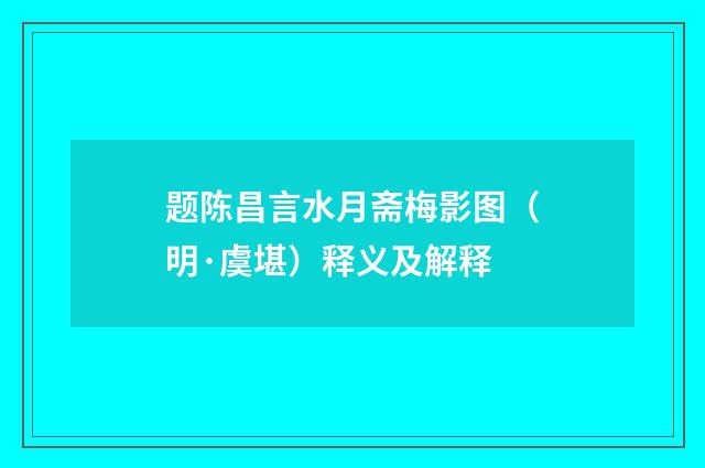 题陈昌言水月斋梅影图（明·虞堪）释义及解释