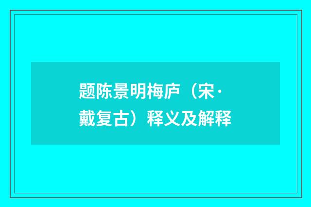 题陈景明梅庐（宋·戴复古）释义及解释