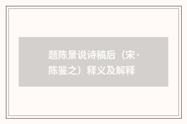 题陈景说诗稿后（宋·陈鉴之）释义及解释