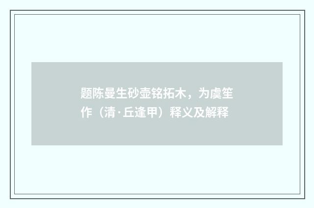 题陈曼生砂壶铭拓木，为虞笙作（清·丘逢甲）释义及解释